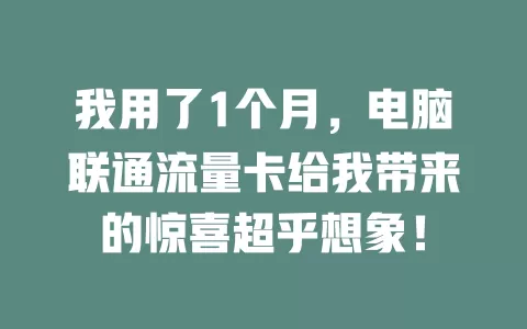 我用了1个月，电脑联通流量卡给我带来的惊喜超乎想象！