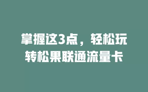 掌握这3点，轻松玩转松果联通流量卡