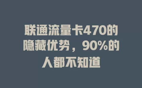 联通流量卡470的隐藏优势，90%的人都不知道