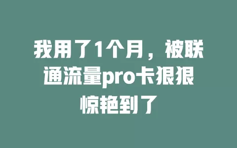 我用了1个月，被联通流量pro卡狠狠惊艳到了