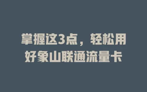 掌握这3点，轻松用好象山联通流量卡