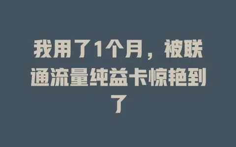 我用了1个月，被联通流量纯益卡惊艳到了