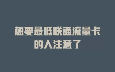 想要最低联通流量卡的人注意了