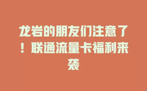 龙岩的朋友们注意了！联通流量卡福利来袭