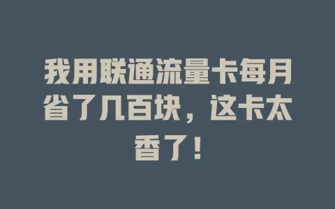 我用联通流量卡每月省了几百块，这卡太香了！