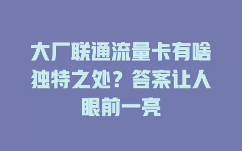 大厂联通流量卡有啥独特之处？答案让人眼前一亮