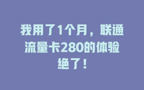 我用了1个月，联通流量卡280的体验绝了！
