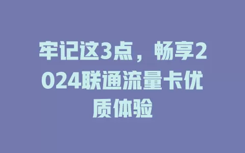 牢记这3点，畅享2024联通流量卡优质体验