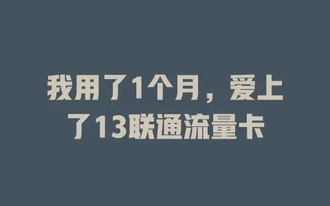 我用了1个月，爱上了13联通流量卡