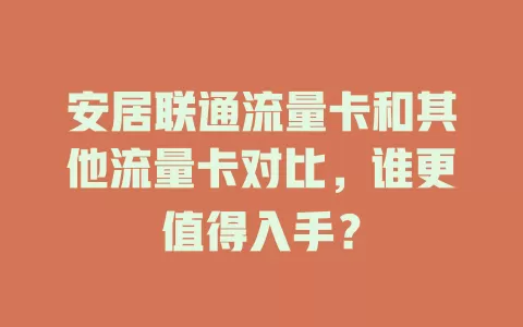 安居联通流量卡和其他流量卡对比，谁更值得入手？