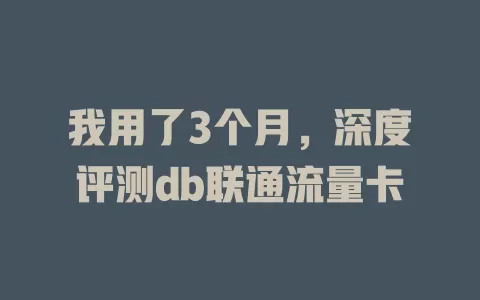 我用了3个月，深度评测db联通流量卡