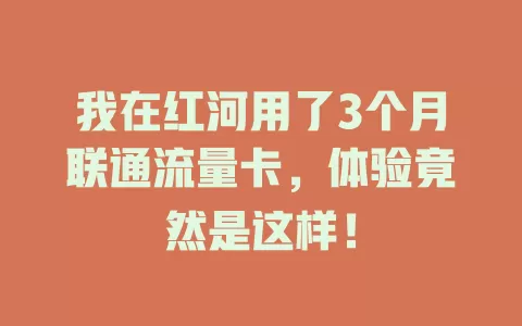 我在红河用了3个月联通流量卡，体验竟然是这样！