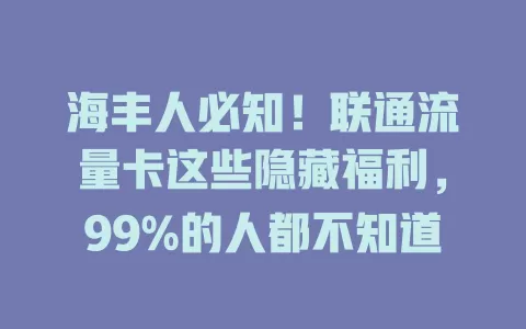 海丰人必知！联通流量卡这些隐藏福利，99%的人都不知道
