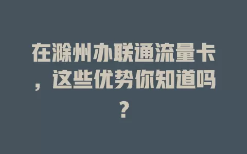 在滁州办联通流量卡，这些优势你知道吗？