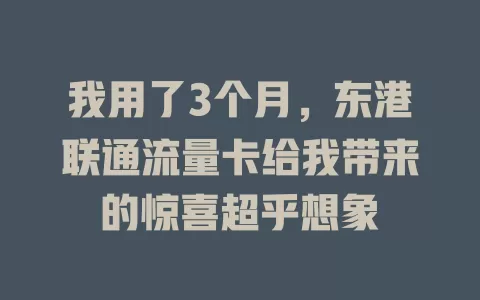 我用了3个月，东港联通流量卡给我带来的惊喜超乎想象