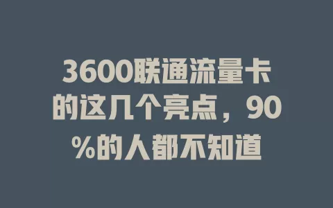 3600联通流量卡的这几个亮点，90%的人都不知道