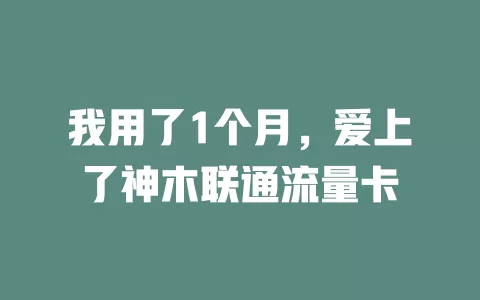我用了1个月，爱上了神木联通流量卡