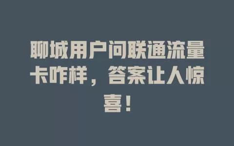 聊城用户问联通流量卡咋样，答案让人惊喜！