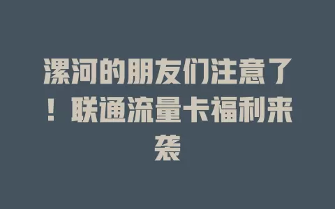 漯河的朋友们注意了！联通流量卡福利来袭