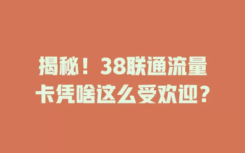 揭秘！38联通流量卡凭啥这么受欢迎？