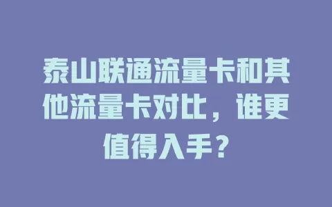 泰山联通流量卡和其他流量卡对比，谁更值得入手？