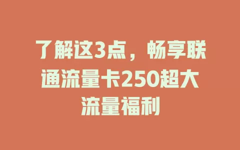 了解这3点，畅享联通流量卡250超大流量福利
