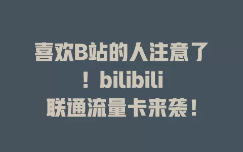 喜欢B站的人注意了！bilibili联通流量卡来袭！