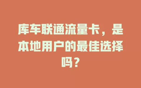 库车联通流量卡，是本地用户的最佳选择吗？