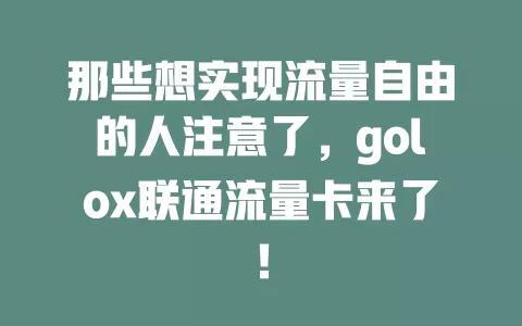 那些想实现流量自由的人注意了，golox联通流量卡来了！