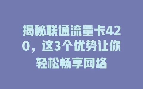 揭秘联通流量卡420，这3个优势让你轻松畅享网络
