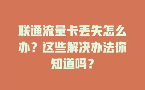 联通流量卡丢失怎么办？这些解决办法你知道吗？