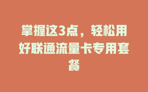 掌握这3点，轻松用好联通流量卡专用套餐