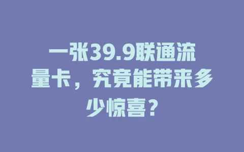 一张39.9联通流量卡，究竟能带来多少惊喜？