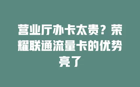 营业厅办卡太贵？荣耀联通流量卡的优势亮了