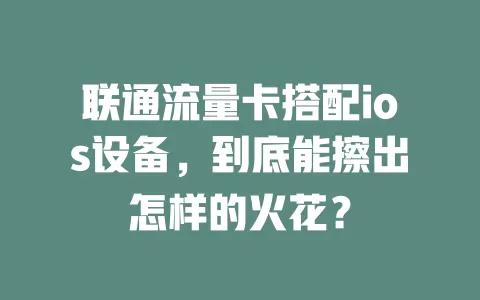联通流量卡搭配ios设备，到底能擦出怎样的火花？
