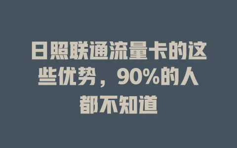 日照联通流量卡的这些优势，90%的人都不知道