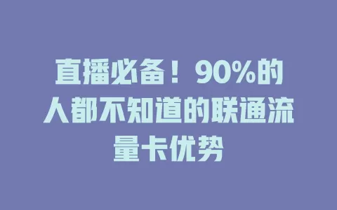 直播必备！90%的人都不知道的联通流量卡优势