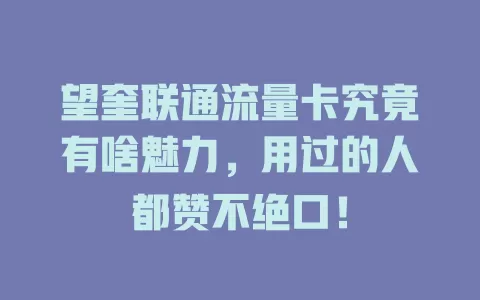 望奎联通流量卡究竟有啥魅力，用过的人都赞不绝口！