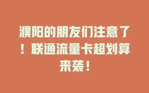 濮阳的朋友们注意了！联通流量卡超划算来袭！
