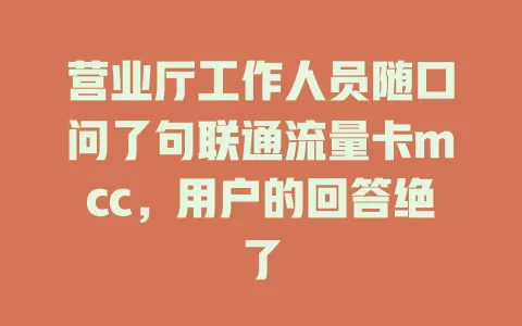 营业厅工作人员随口问了句联通流量卡mcc，用户的回答绝了