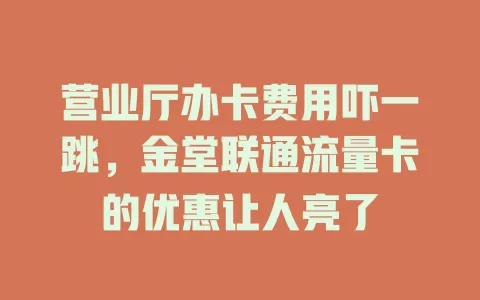 营业厅办卡费用吓一跳，金堂联通流量卡的优惠让人亮了