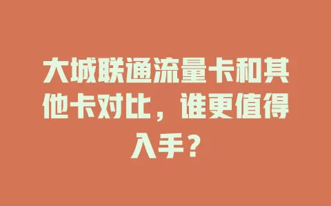 大城联通流量卡和其他卡对比，谁更值得入手？