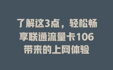 了解这3点，轻松畅享联通流量卡106带来的上网体验