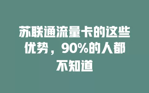 苏联通流量卡的这些优势，90%的人都不知道