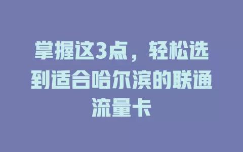 掌握这3点，轻松选到适合哈尔滨的联通流量卡