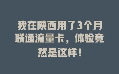 我在陕西用了3个月联通流量卡，体验竟然是这样！
