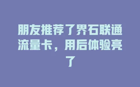 朋友推荐了界石联通流量卡，用后体验亮了