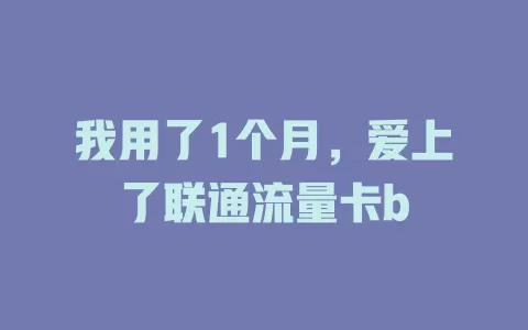 我用了1个月，爱上了联通流量卡b