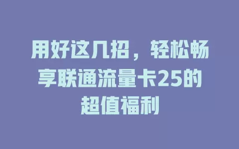 用好这几招，轻松畅享联通流量卡25的超值福利