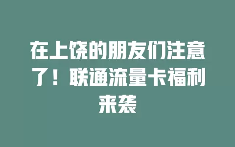 在上饶的朋友们注意了！联通流量卡福利来袭